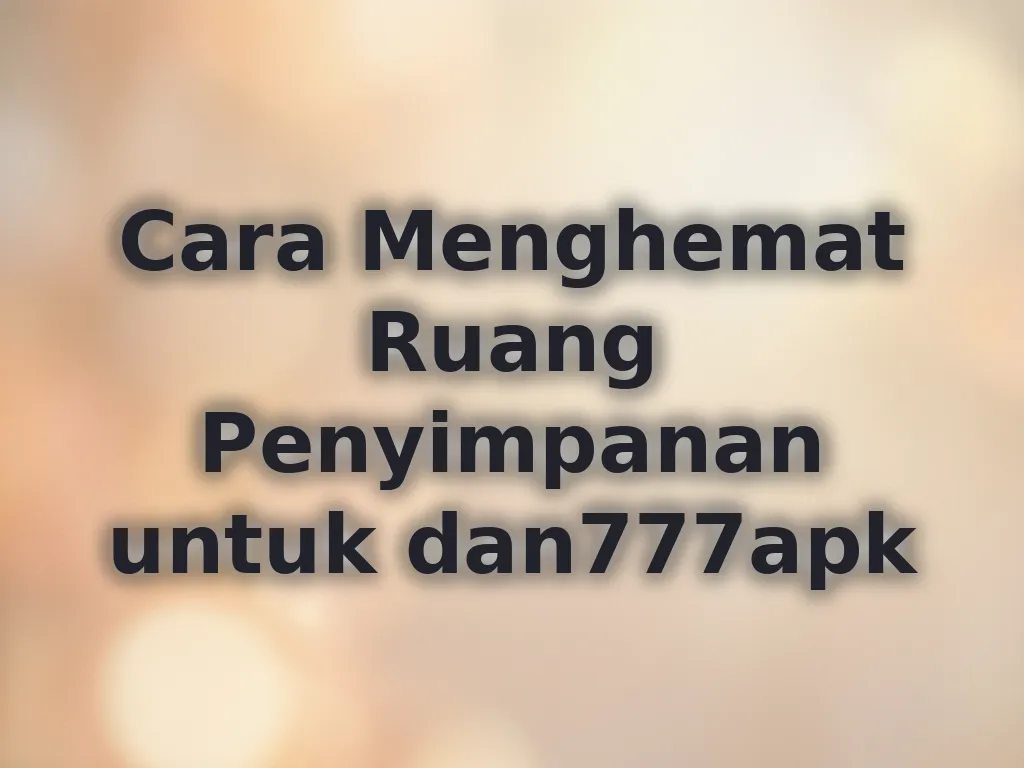 Cara Menghemat Ruang Penyimpanan untuk dan777apk
