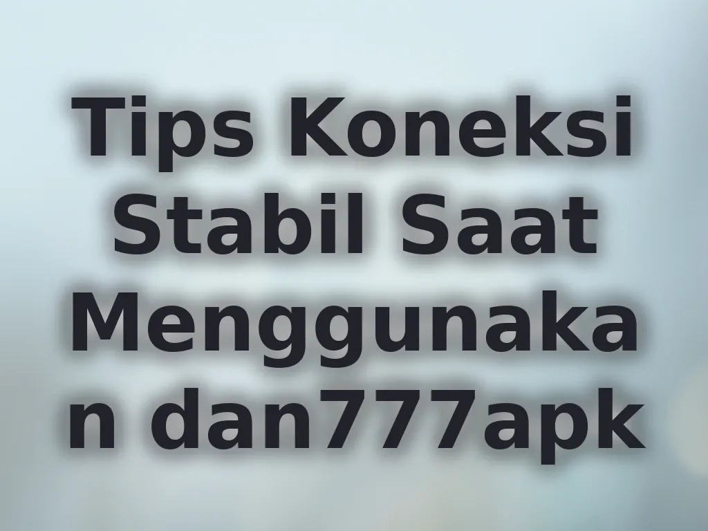 Tips Koneksi Stabil Saat Menggunakan dan777apk