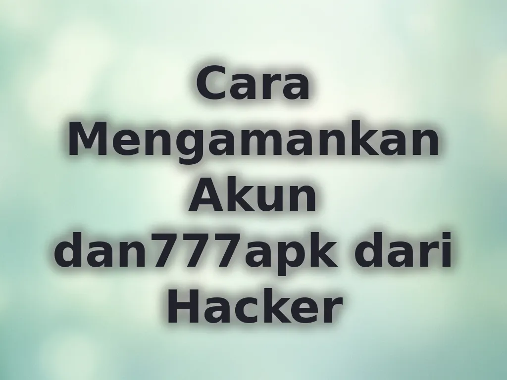 Cara Mengamankan Akun dan777apk dari Hacker